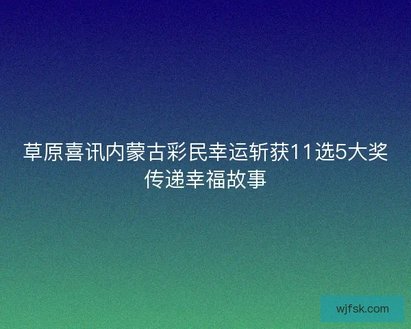 草原喜讯内蒙古彩民幸运斩获11选5大奖传递幸福故事 草原喜讯内蒙古彩民幸运斩获11选5大奖传递幸福故事